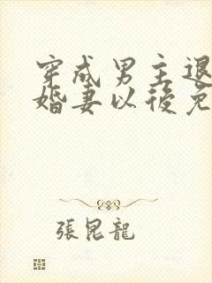 穿成男主退婚未婚妻以后免费阅读