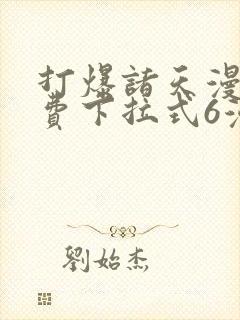 打爆诸天漫画免费下拉式6漫画