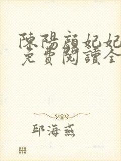 陈阳颜妃妃小说免费阅读全文无弹窗