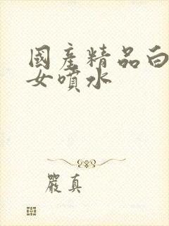 国产精品白丝美女喷水