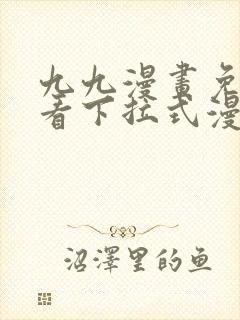 九九漫画免费观看下拉式漫画星球