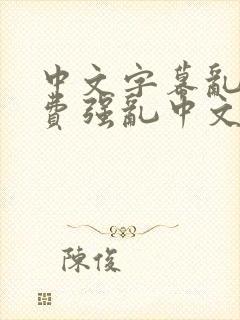 中文字幕乱码免费强乱中文字幕在线播放