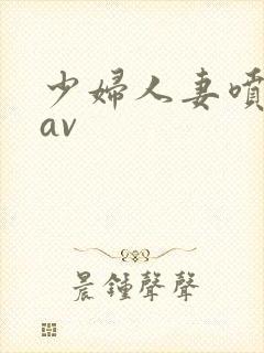 少妇人妻喷白浆av