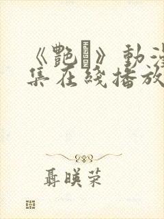 《艳鉧》动漫6集在线播放