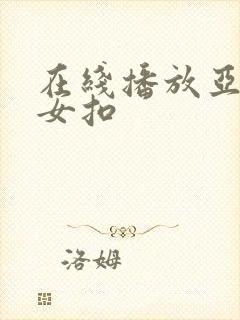 在线播放亚洲美女扣