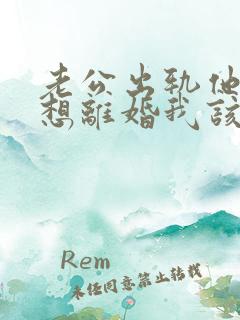 老公出轨他还不想离婚我该怎么办