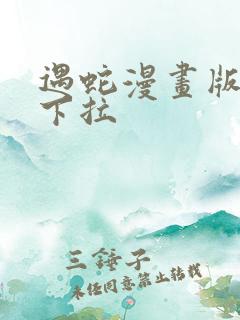 遇蛇漫画版免费下拉