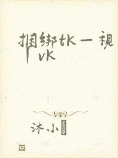 捆绑tk—视频丨vk