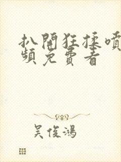 扒开狂揉喷水视频免费看