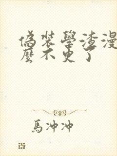 伪装学渣漫画怎么不更了