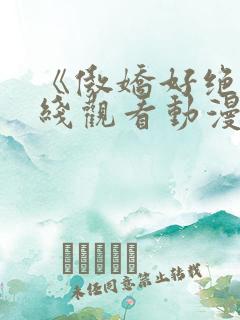 《傲娇好绝》在线观看动漫免费