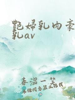 艳妇乳肉豪妇荡乳av