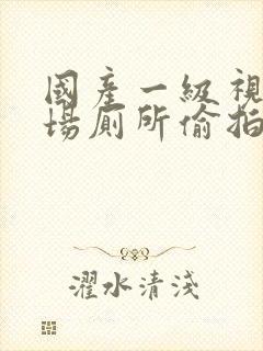 国产一级视频商场厕所偷拍