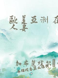 欧美亚洲 在线人妻
