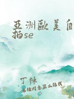亚洲欧美自拍偷拍se