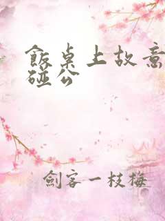 饭桌上故意用腿碰公