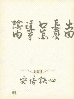 阴道口长出好多肉芽怎么回事