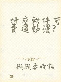 什么软件可以免费追动漫?