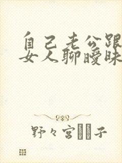 自己老公跟别的女人聊暧昧