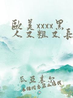 欧美xxxx黑人又粗又长