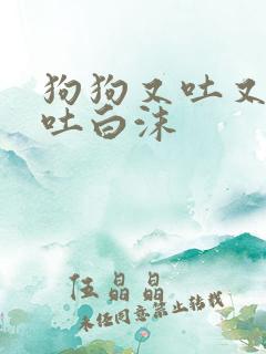 狗狗又吐又拉口吐白沫