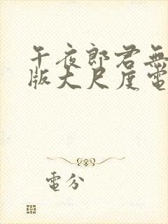 午夜郎君无删减版大尺度电影