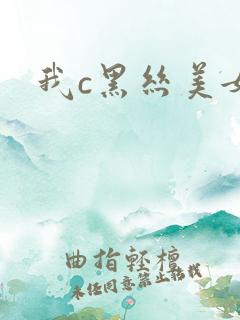 我c黑丝美女