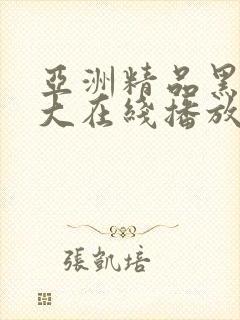 亚洲精品黑人巨大在线播放