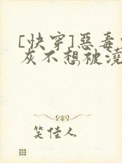 [快穿]恶毒炮灰不想被浇灌
