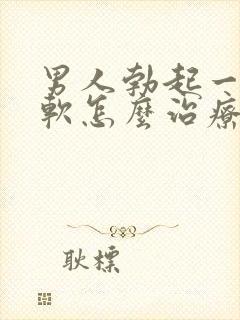 男人勃起一会就软怎么治疗