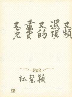 又黄又湿又爽又免费的视频