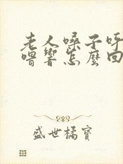 老人嗓子呼噜呼噜响怎么回事