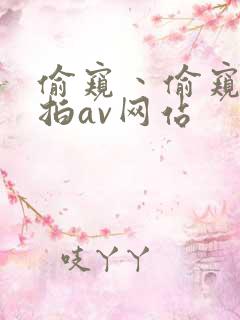 偷窥丶偷窥丶偷拍av网站