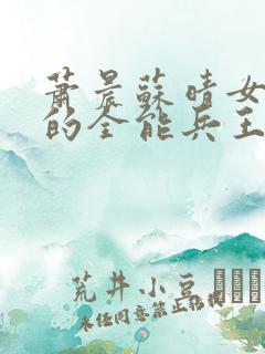 萧晨苏晴女总裁的全能兵王