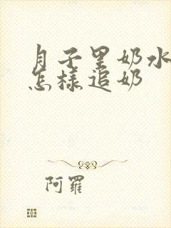 月子里奶水不够怎样追奶