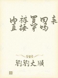 内裤买回来可以直接穿吗