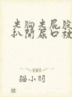 光胸光屁股美女扒开尿口被人操