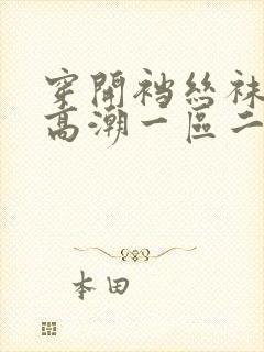 穿开裆丝袜啪啪高潮一区二区