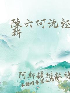 陈六何沈轻舞最新