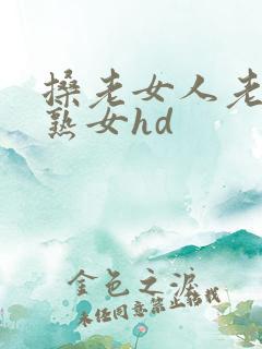 搡老女人老妇老熟女hd