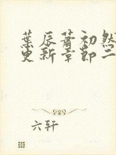 叶辰萧初然最新更新章节二