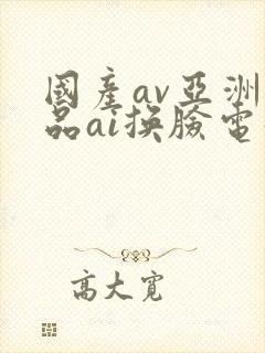 国产av亚洲精品ai换脸电影