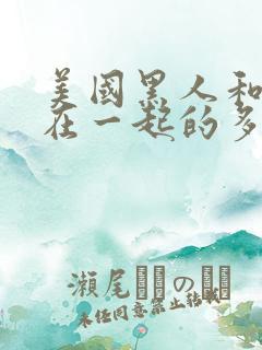 美国黑人和白人在一起的多吗