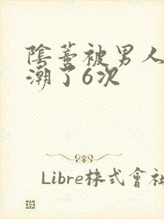 阴蒂被男人舔高潮了6次