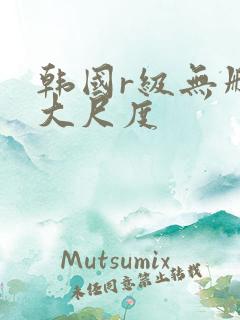 韩国r级无删减大尺度