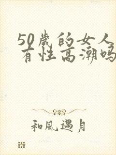 50岁的女人还有性高潮吗