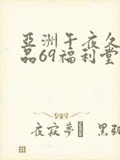 亚洲午夜久久精品69福利堂