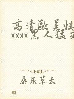 高清欧美性猛交xxxx黑人猛交/