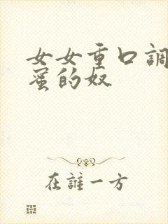 女女重口调教闺蜜的奴