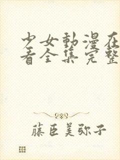 少女动漫在线观看全集完整版